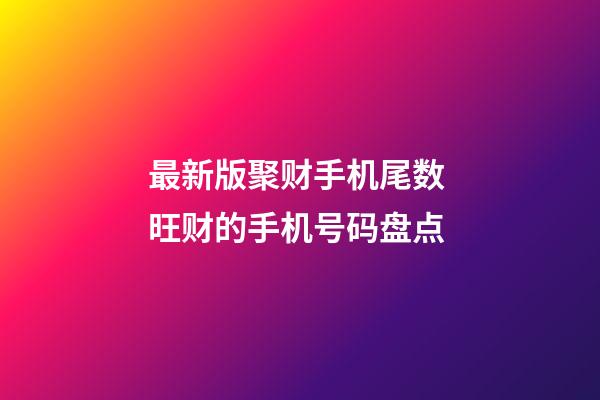 最新版聚财手机尾数 旺财的手机号码盘点